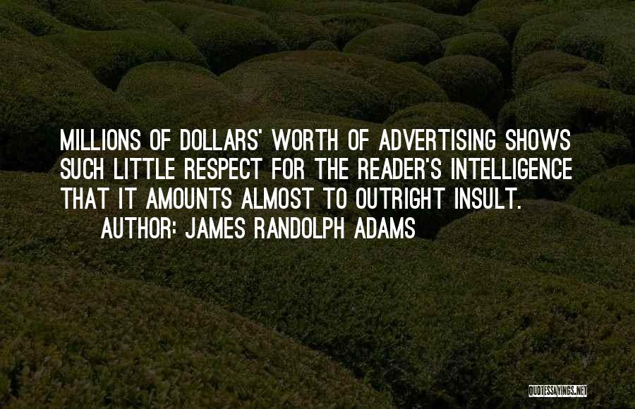 James Randolph Adams Quotes: Millions Of Dollars' Worth Of Advertising Shows Such Little Respect For The Reader's Intelligence That It Amounts Almost To Outright