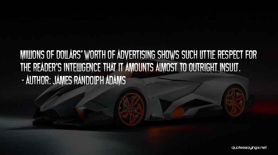 James Randolph Adams Quotes: Millions Of Dollars' Worth Of Advertising Shows Such Little Respect For The Reader's Intelligence That It Amounts Almost To Outright