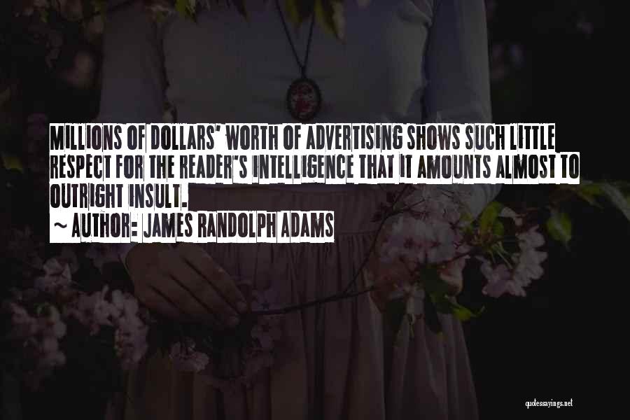 James Randolph Adams Quotes: Millions Of Dollars' Worth Of Advertising Shows Such Little Respect For The Reader's Intelligence That It Amounts Almost To Outright