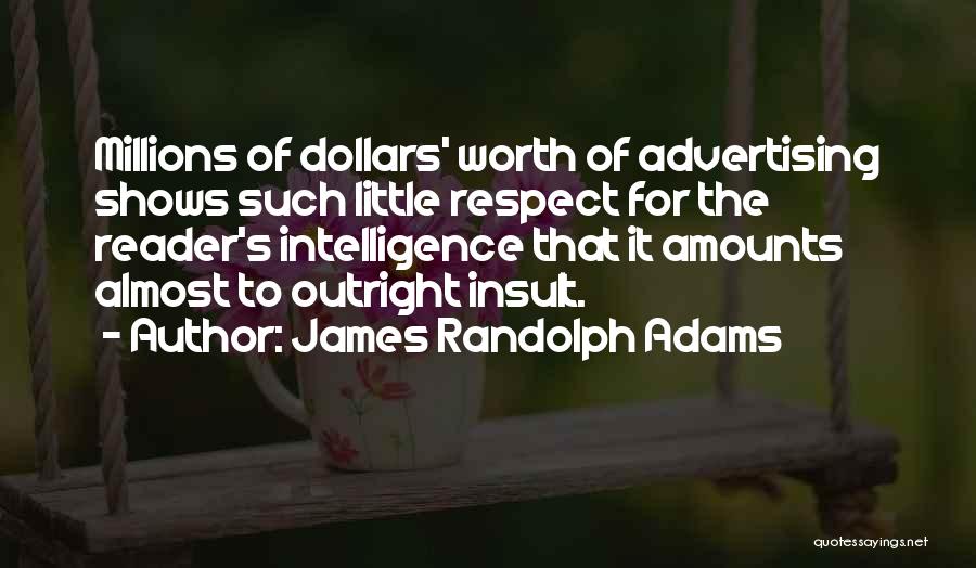 James Randolph Adams Quotes: Millions Of Dollars' Worth Of Advertising Shows Such Little Respect For The Reader's Intelligence That It Amounts Almost To Outright