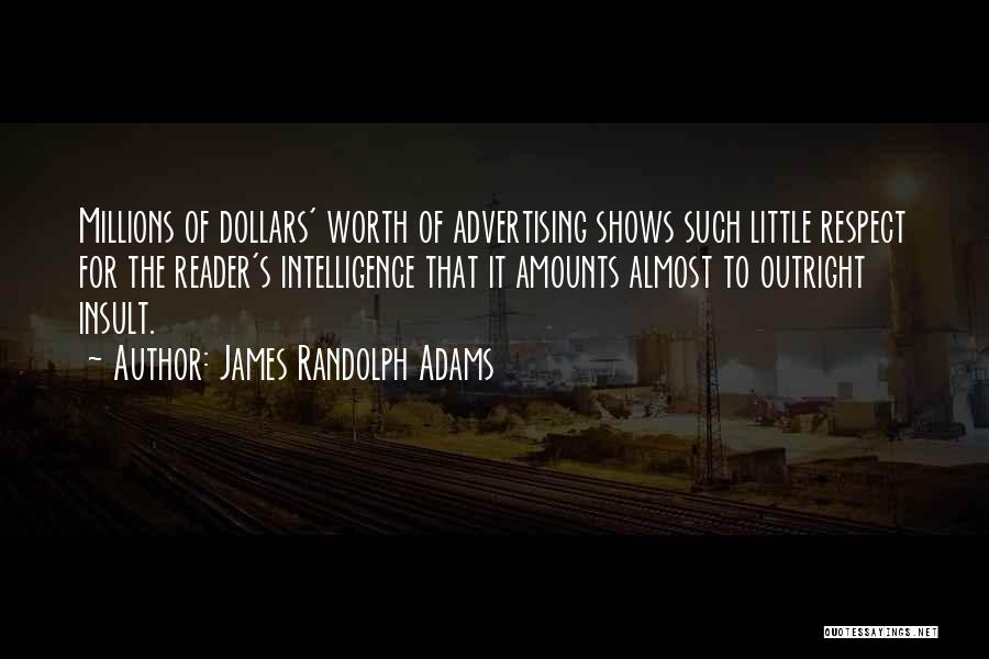 James Randolph Adams Quotes: Millions Of Dollars' Worth Of Advertising Shows Such Little Respect For The Reader's Intelligence That It Amounts Almost To Outright