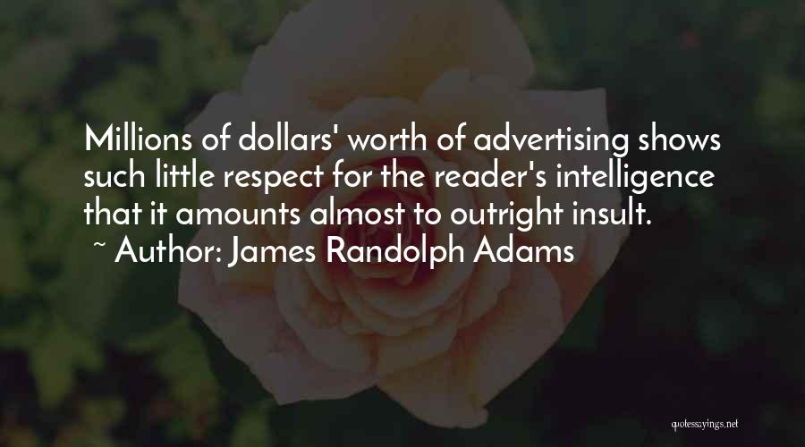 James Randolph Adams Quotes: Millions Of Dollars' Worth Of Advertising Shows Such Little Respect For The Reader's Intelligence That It Amounts Almost To Outright