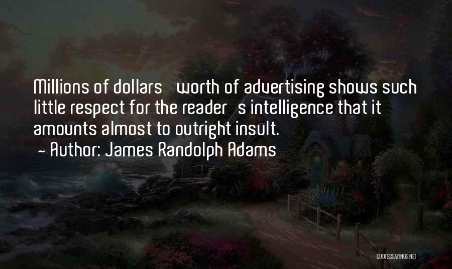 James Randolph Adams Quotes: Millions Of Dollars' Worth Of Advertising Shows Such Little Respect For The Reader's Intelligence That It Amounts Almost To Outright