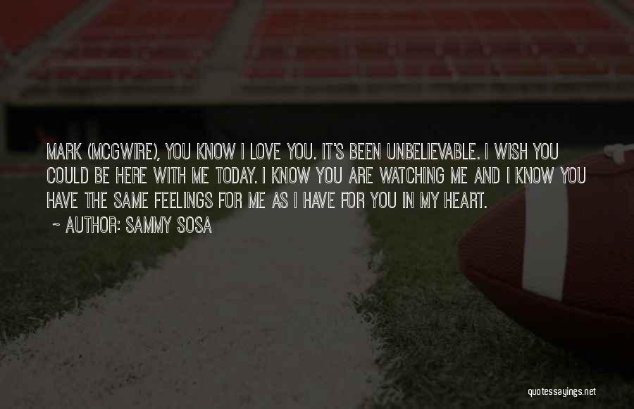 Sammy Sosa Quotes: Mark (mcgwire), You Know I Love You. It's Been Unbelievable. I Wish You Could Be Here With Me Today. I