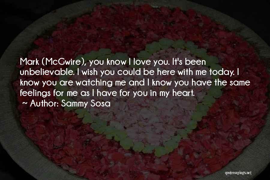 Sammy Sosa Quotes: Mark (mcgwire), You Know I Love You. It's Been Unbelievable. I Wish You Could Be Here With Me Today. I