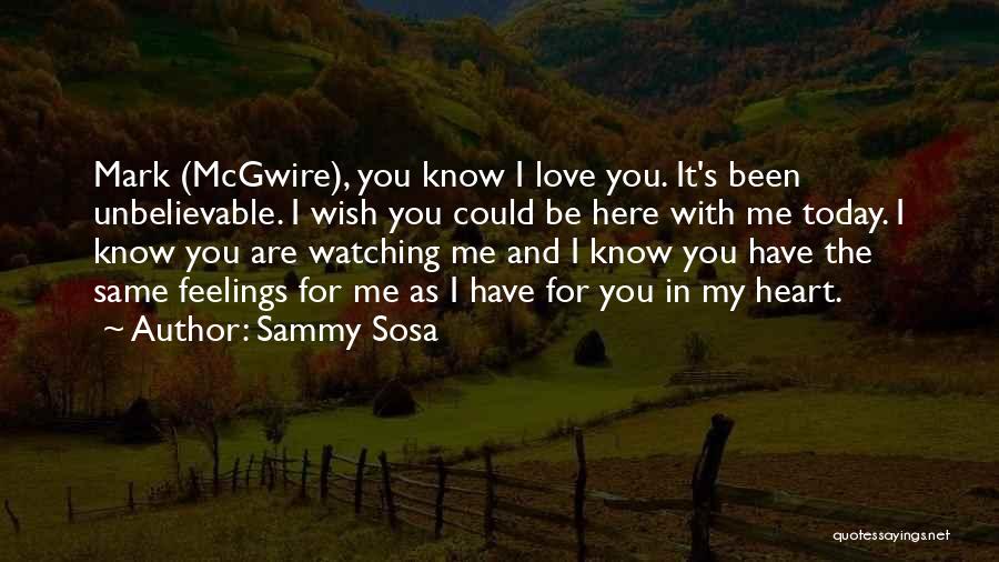 Sammy Sosa Quotes: Mark (mcgwire), You Know I Love You. It's Been Unbelievable. I Wish You Could Be Here With Me Today. I