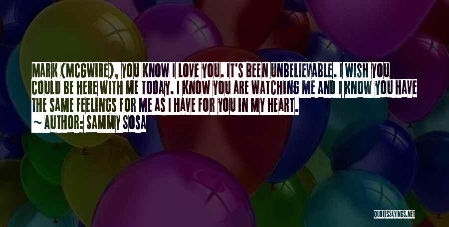 Sammy Sosa Quotes: Mark (mcgwire), You Know I Love You. It's Been Unbelievable. I Wish You Could Be Here With Me Today. I