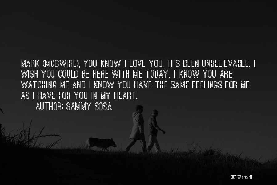 Sammy Sosa Quotes: Mark (mcgwire), You Know I Love You. It's Been Unbelievable. I Wish You Could Be Here With Me Today. I