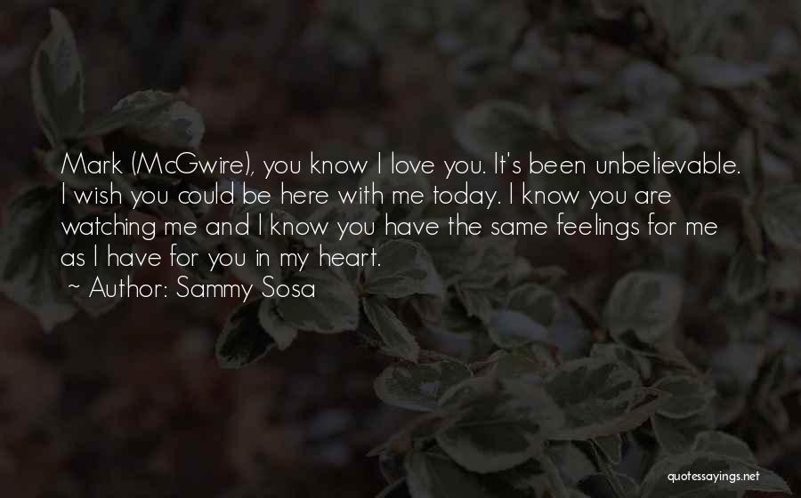 Sammy Sosa Quotes: Mark (mcgwire), You Know I Love You. It's Been Unbelievable. I Wish You Could Be Here With Me Today. I