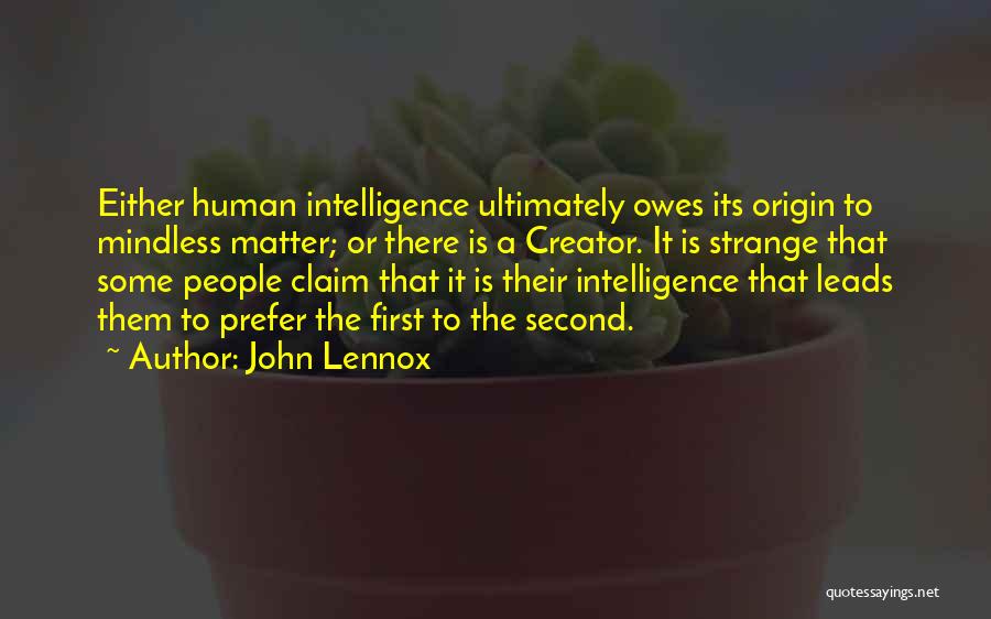 John Lennox Quotes: Either Human Intelligence Ultimately Owes Its Origin To Mindless Matter; Or There Is A Creator. It Is Strange That Some