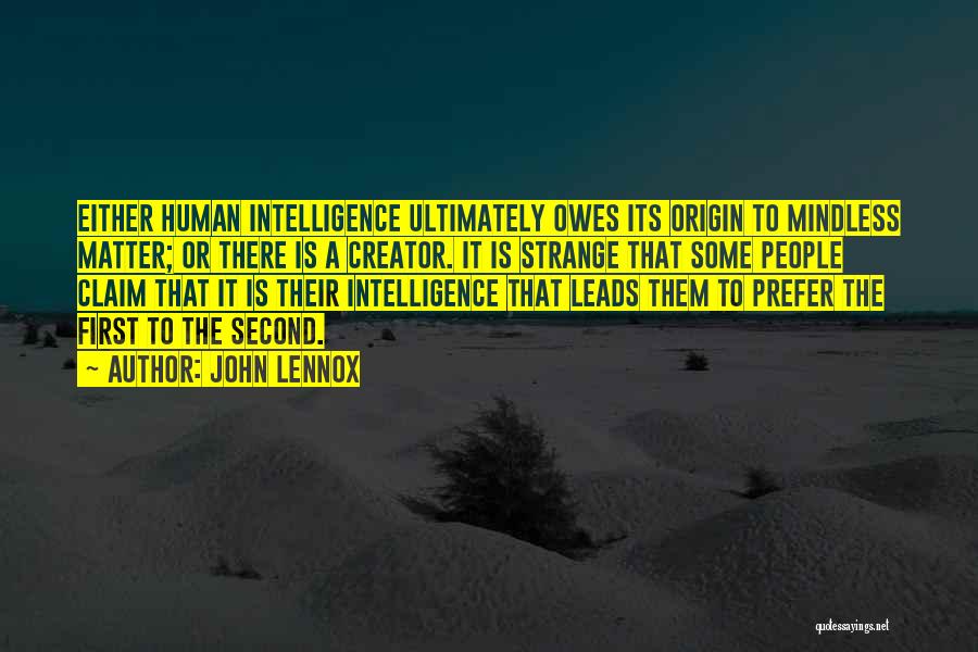 John Lennox Quotes: Either Human Intelligence Ultimately Owes Its Origin To Mindless Matter; Or There Is A Creator. It Is Strange That Some