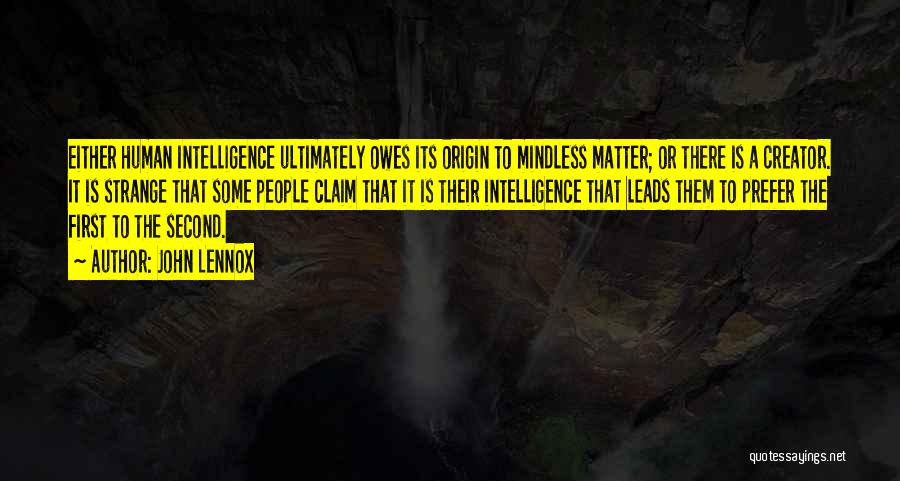 John Lennox Quotes: Either Human Intelligence Ultimately Owes Its Origin To Mindless Matter; Or There Is A Creator. It Is Strange That Some