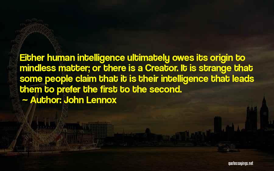 John Lennox Quotes: Either Human Intelligence Ultimately Owes Its Origin To Mindless Matter; Or There Is A Creator. It Is Strange That Some