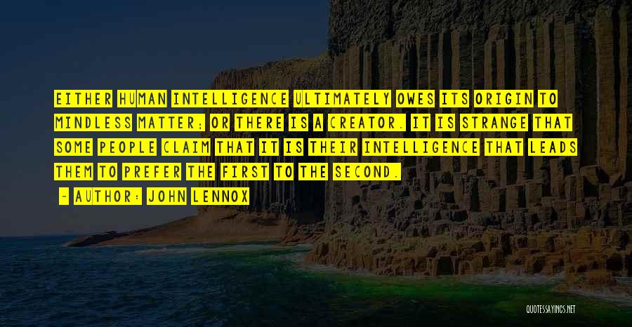 John Lennox Quotes: Either Human Intelligence Ultimately Owes Its Origin To Mindless Matter; Or There Is A Creator. It Is Strange That Some