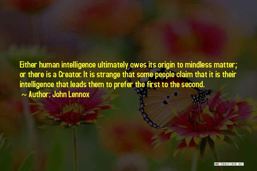 John Lennox Quotes: Either Human Intelligence Ultimately Owes Its Origin To Mindless Matter; Or There Is A Creator. It Is Strange That Some