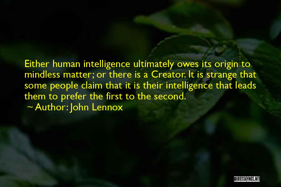 John Lennox Quotes: Either Human Intelligence Ultimately Owes Its Origin To Mindless Matter; Or There Is A Creator. It Is Strange That Some
