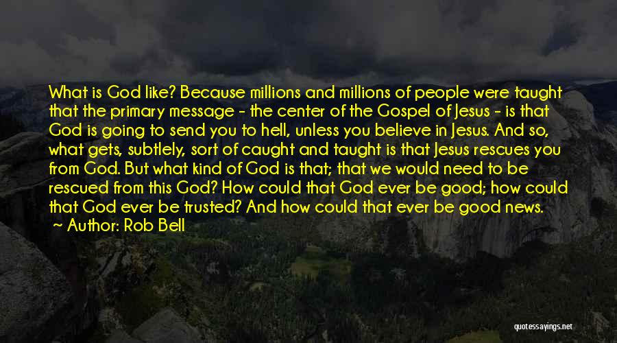 Rob Bell Quotes: What Is God Like? Because Millions And Millions Of People Were Taught That The Primary Message - The Center Of