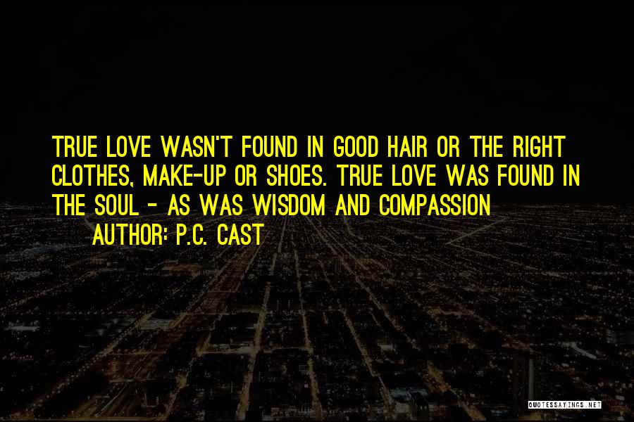 P.C. Cast Quotes: True Love Wasn't Found In Good Hair Or The Right Clothes, Make-up Or Shoes. True Love Was Found In The