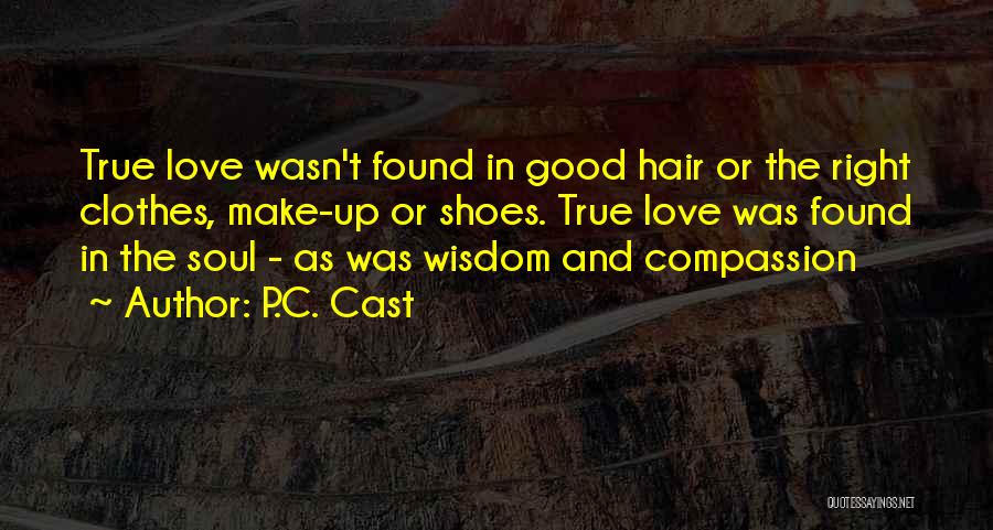 P.C. Cast Quotes: True Love Wasn't Found In Good Hair Or The Right Clothes, Make-up Or Shoes. True Love Was Found In The