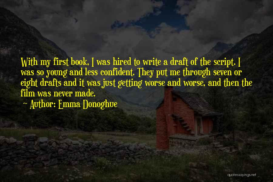 Emma Donoghue Quotes: With My First Book, I Was Hired To Write A Draft Of The Script. I Was So Young And Less