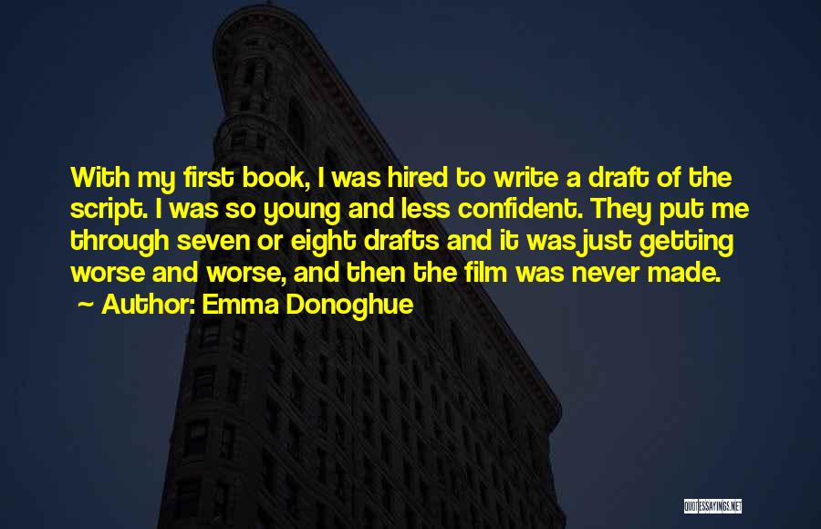 Emma Donoghue Quotes: With My First Book, I Was Hired To Write A Draft Of The Script. I Was So Young And Less