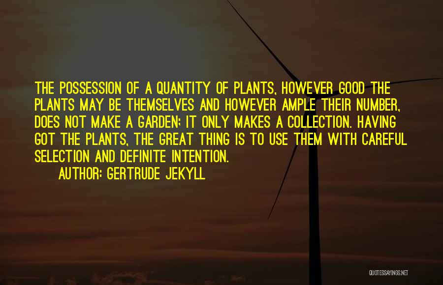 Gertrude Jekyll Quotes: The Possession Of A Quantity Of Plants, However Good The Plants May Be Themselves And However Ample Their Number, Does