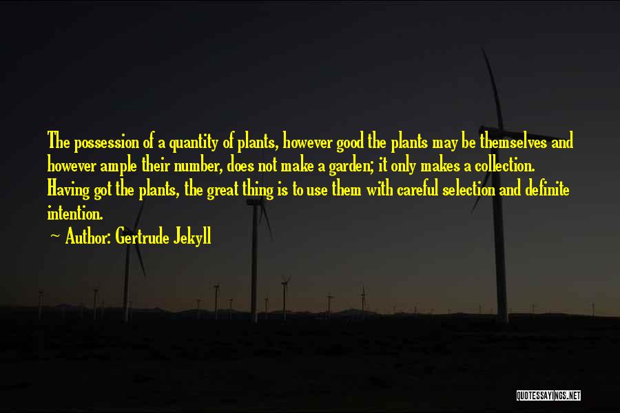 Gertrude Jekyll Quotes: The Possession Of A Quantity Of Plants, However Good The Plants May Be Themselves And However Ample Their Number, Does