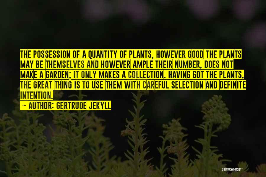 Gertrude Jekyll Quotes: The Possession Of A Quantity Of Plants, However Good The Plants May Be Themselves And However Ample Their Number, Does