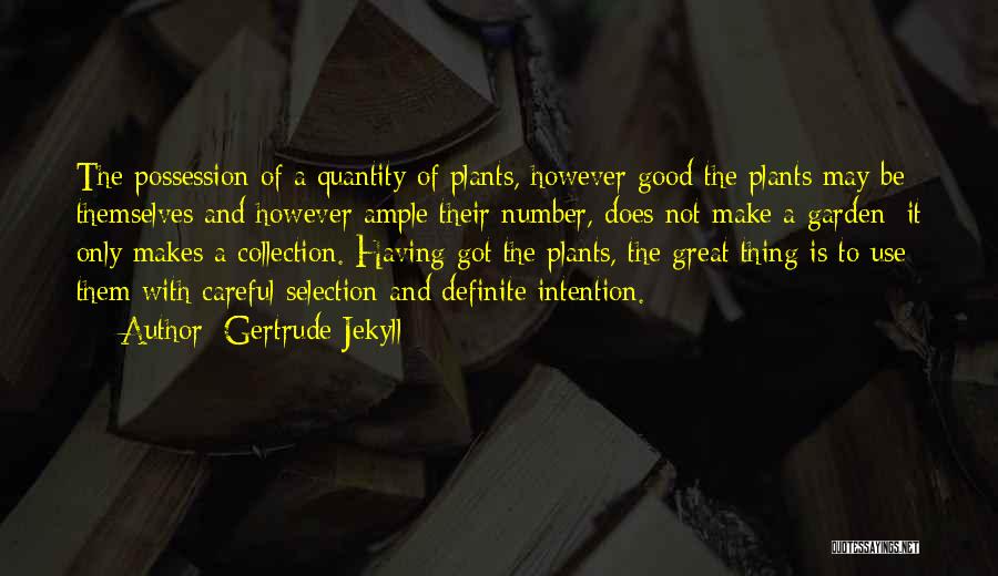 Gertrude Jekyll Quotes: The Possession Of A Quantity Of Plants, However Good The Plants May Be Themselves And However Ample Their Number, Does