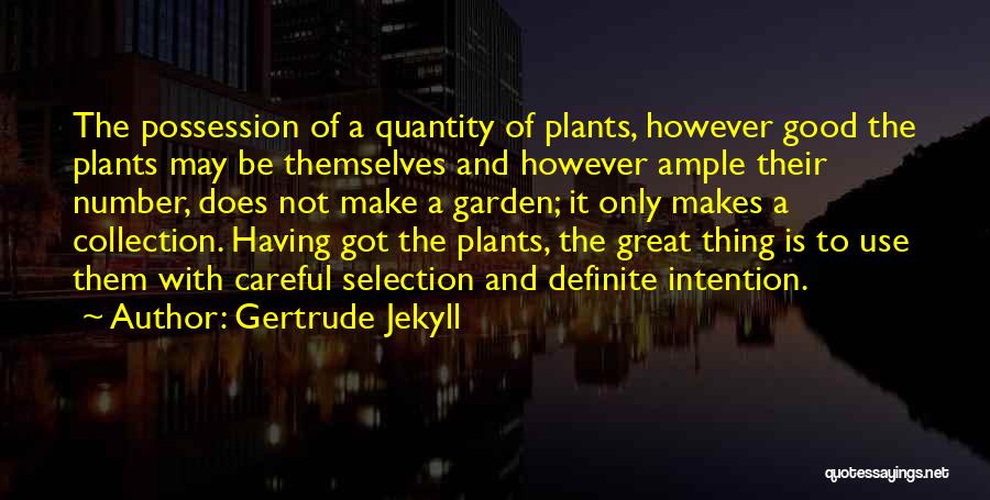 Gertrude Jekyll Quotes: The Possession Of A Quantity Of Plants, However Good The Plants May Be Themselves And However Ample Their Number, Does