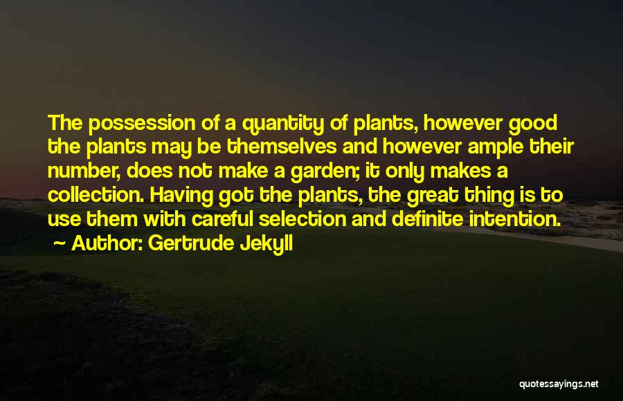 Gertrude Jekyll Quotes: The Possession Of A Quantity Of Plants, However Good The Plants May Be Themselves And However Ample Their Number, Does