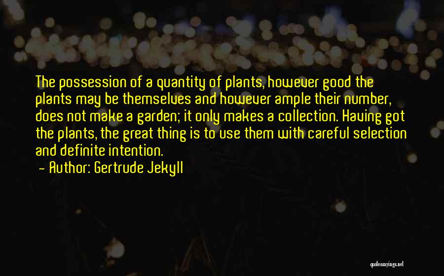 Gertrude Jekyll Quotes: The Possession Of A Quantity Of Plants, However Good The Plants May Be Themselves And However Ample Their Number, Does