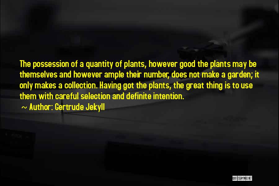 Gertrude Jekyll Quotes: The Possession Of A Quantity Of Plants, However Good The Plants May Be Themselves And However Ample Their Number, Does