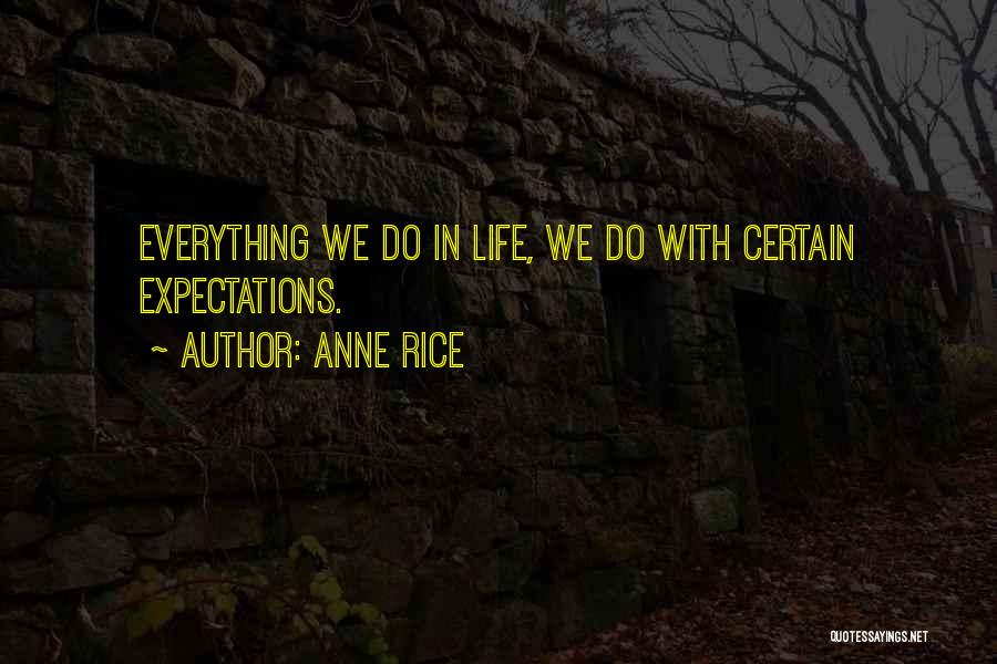 Anne Rice Quotes: Everything We Do In Life, We Do With Certain Expectations.