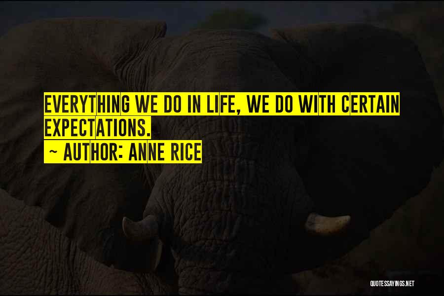 Anne Rice Quotes: Everything We Do In Life, We Do With Certain Expectations.