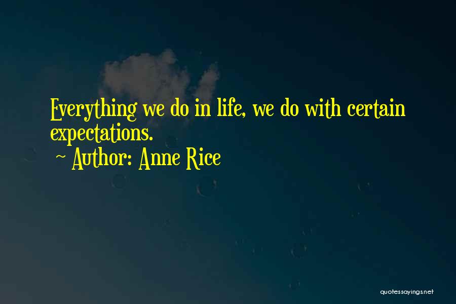 Anne Rice Quotes: Everything We Do In Life, We Do With Certain Expectations.