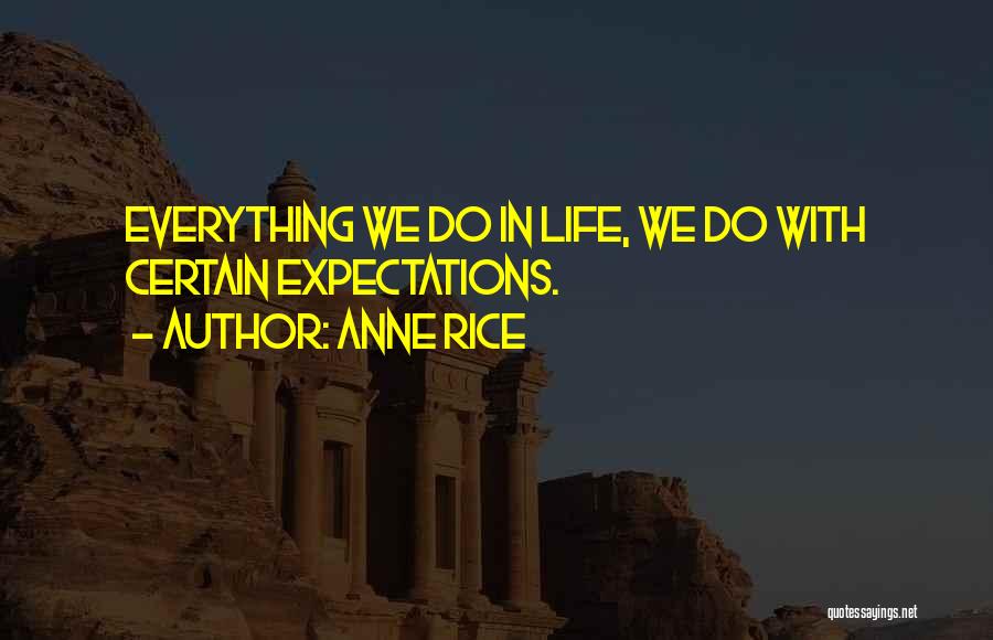 Anne Rice Quotes: Everything We Do In Life, We Do With Certain Expectations.