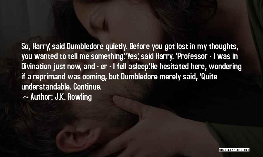 J.K. Rowling Quotes: So, Harry,' Said Dumbledore Quietly. Before You Got Lost In My Thoughts, You Wanted To Tell Me Something.''yes,' Said Harry.