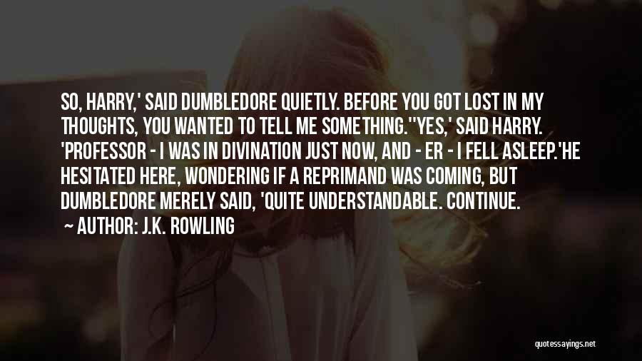 J.K. Rowling Quotes: So, Harry,' Said Dumbledore Quietly. Before You Got Lost In My Thoughts, You Wanted To Tell Me Something.''yes,' Said Harry.