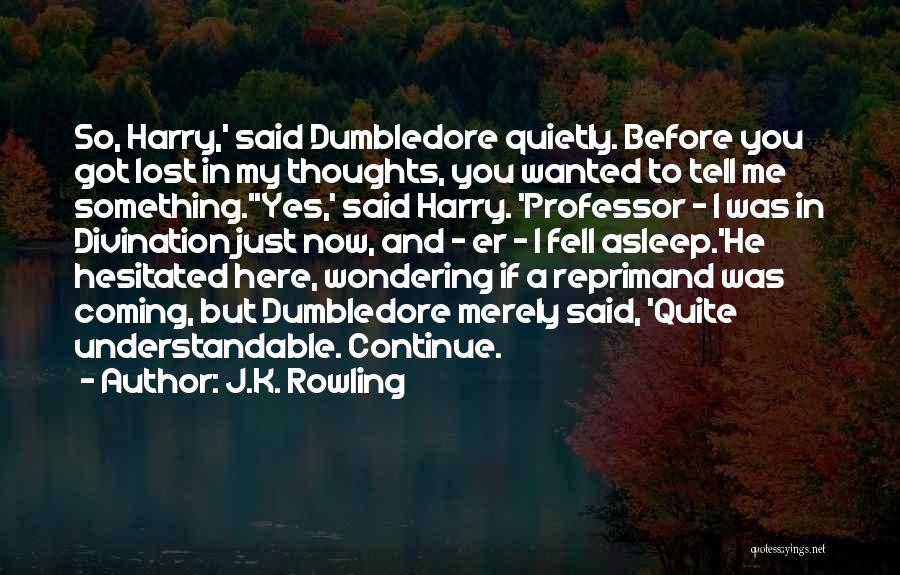 J.K. Rowling Quotes: So, Harry,' Said Dumbledore Quietly. Before You Got Lost In My Thoughts, You Wanted To Tell Me Something.''yes,' Said Harry.
