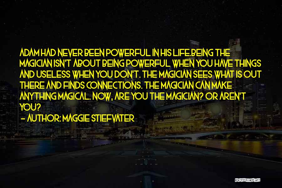 Maggie Stiefvater Quotes: Adam Had Never Been Powerful In His Life.being The Magician Isn't About Being Powerful When You Have Things And Useless