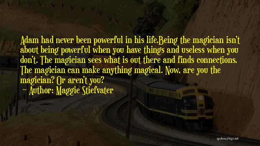 Maggie Stiefvater Quotes: Adam Had Never Been Powerful In His Life.being The Magician Isn't About Being Powerful When You Have Things And Useless
