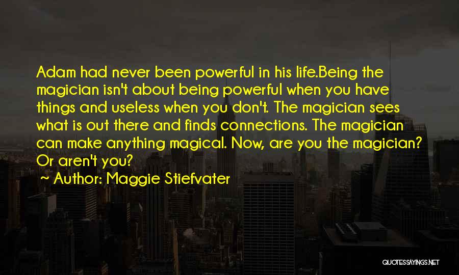 Maggie Stiefvater Quotes: Adam Had Never Been Powerful In His Life.being The Magician Isn't About Being Powerful When You Have Things And Useless