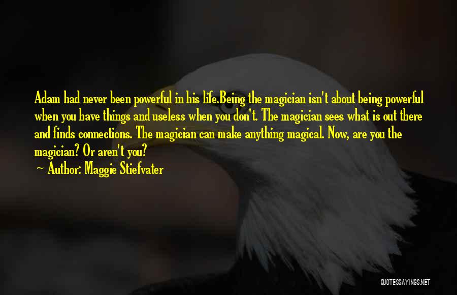 Maggie Stiefvater Quotes: Adam Had Never Been Powerful In His Life.being The Magician Isn't About Being Powerful When You Have Things And Useless