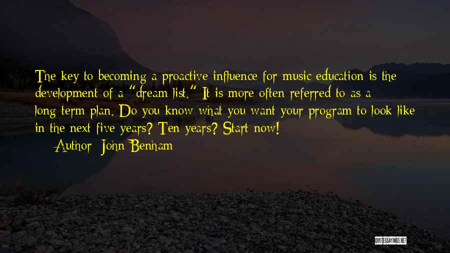 John Benham Quotes: The Key To Becoming A Proactive Influence For Music Education Is The Development Of A Dream List. It Is More