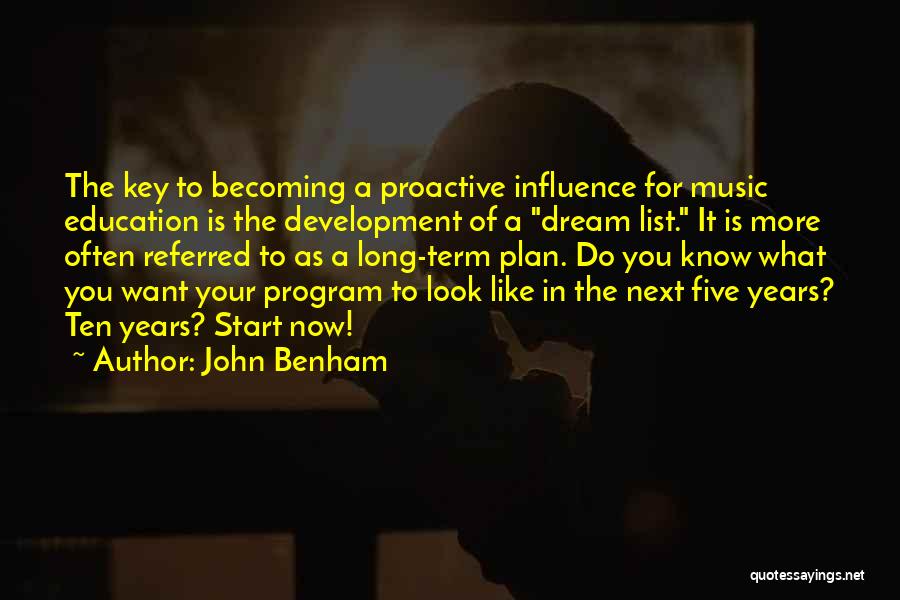 John Benham Quotes: The Key To Becoming A Proactive Influence For Music Education Is The Development Of A Dream List. It Is More