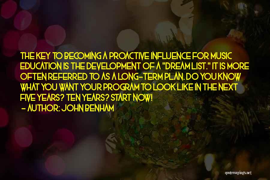 John Benham Quotes: The Key To Becoming A Proactive Influence For Music Education Is The Development Of A Dream List. It Is More