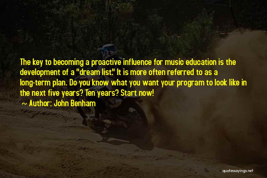 John Benham Quotes: The Key To Becoming A Proactive Influence For Music Education Is The Development Of A Dream List. It Is More