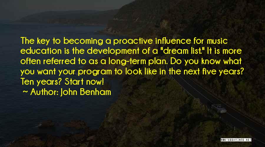 John Benham Quotes: The Key To Becoming A Proactive Influence For Music Education Is The Development Of A Dream List. It Is More