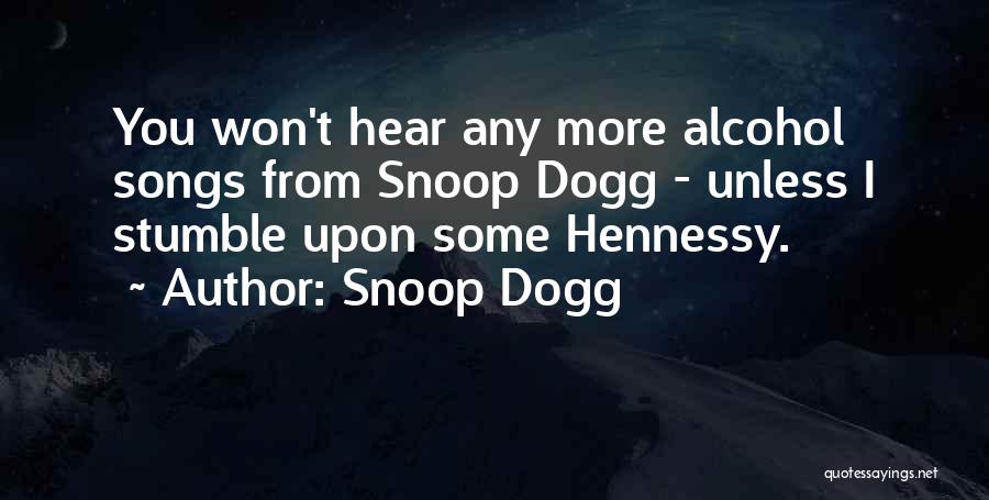 Snoop Dogg Quotes: You Won't Hear Any More Alcohol Songs From Snoop Dogg - Unless I Stumble Upon Some Hennessy.